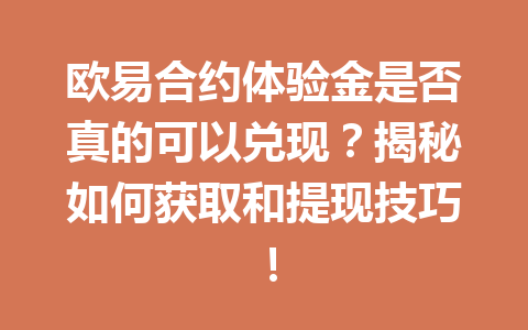 欧易合约体验金是否真的可以兑现?揭秘如何获取和提现技巧! 欧易合约体验金是否真的可以兑现?揭秘如何获取和提现技巧!