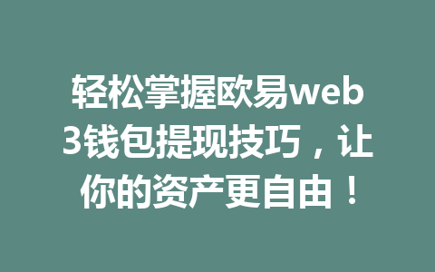 轻松掌握欧易web3钱包提现技巧,让你的资产更自由! 轻松掌握欧易web3钱包提现技巧,让你的资产更自由!