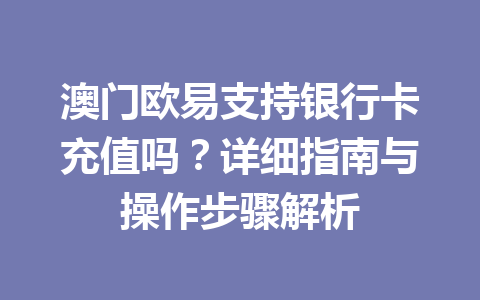 澳门欧易支持银行卡充值吗？详细指南与操作步骤解析