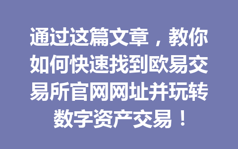 通过这篇文章,教你如何快速找到欧易交易所官网网址并玩转数字资产交易! 通过这篇文章,教你如何快速找到欧易交易所官网网址并玩转数字资产交易!