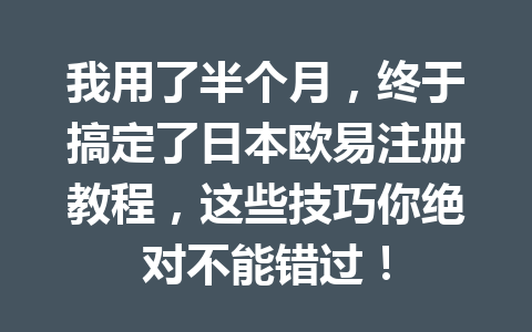 我用了半个月,终于搞定了日本欧易注册教程,这些技巧你绝对不能错过! 我用了半个月,终于搞定了日本欧易注册教程,这些技巧你绝对不能错过!