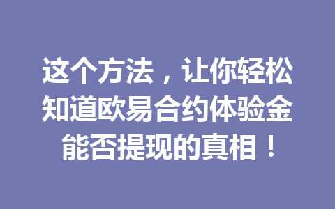 这个方法,让你轻松知道欧易合约体验金能否提现的真相! 这个方法,让你轻松知道欧易合约体验金能否提现的真相!