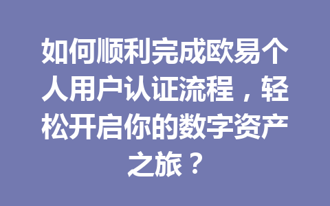如何顺利完成欧易个人用户认证流程,轻松开启你的数字资产之旅? 如何顺利完成欧易个人用户认证流程,轻松开启你的数字资产之旅?