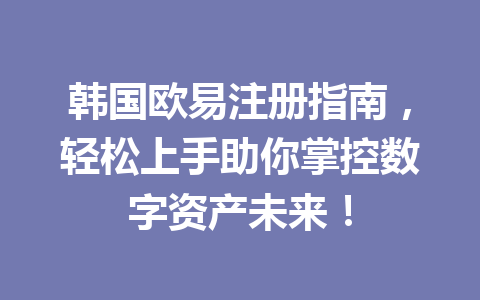 韩国欧易注册指南，轻松上手助你掌控数字资产未来！