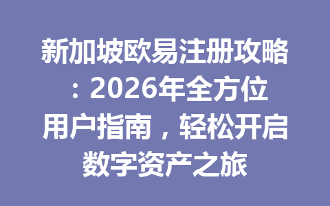 新加坡欧易注册攻略:2026年全方位用户指南,轻松开启数字资产之旅 新加坡欧易注册攻略:2026年全方位用户指南,轻松开启数字资产之旅