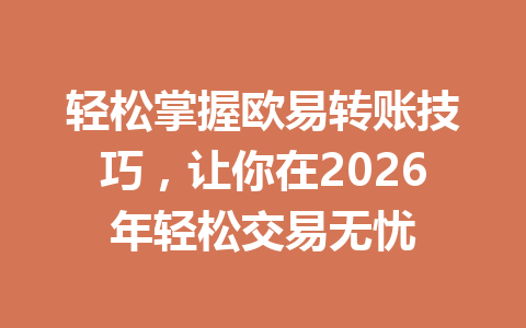 轻松掌握欧易转账技巧,让你在2026年轻松交易无忧 轻松掌握欧易转账技巧,让你在2026年轻松交易无忧