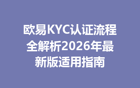 欧易KYC认证流程全解析2026年最新版适用指南
