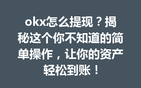 okx怎么提现?揭秘这个你不知道的简单操作,让你的资产轻松到账! okx怎么提现?揭秘这个你不知道的简单操作,让你的资产轻松到账!