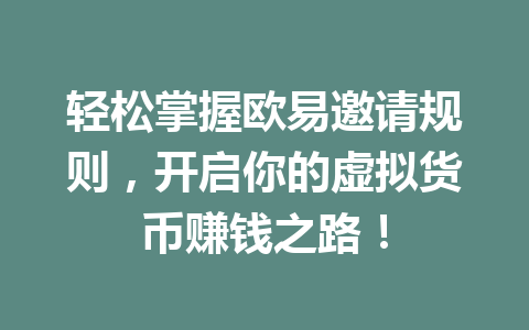 轻松掌握欧易邀请规则,开启你的虚拟货币赚钱之路! 轻松掌握欧易邀请规则,开启你的虚拟货币赚钱之路!