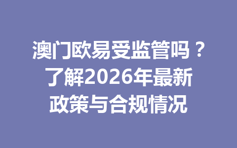 澳门欧易受监管吗？了解2026年最新政策与合规情况