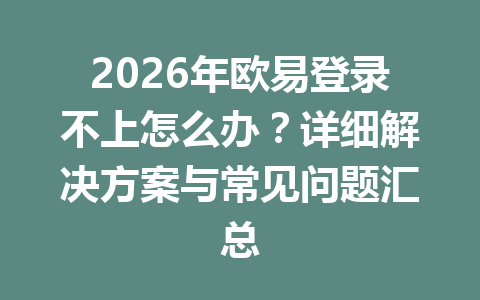 2026年欧易登录不上怎么办？详细解决方案与常见问题汇总