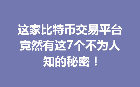 这家比特币交易平台竟然有这7个不为人知的秘密！