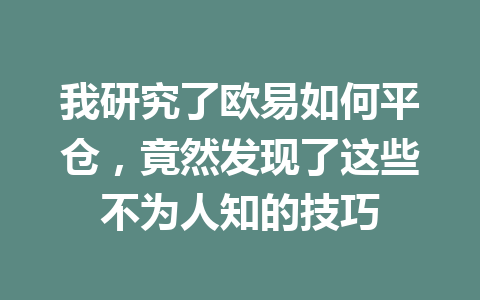 我研究了欧易如何平仓,竟然发现了这些不为人知的技巧 我研究了欧易如何平仓,竟然发现了这些不为人知的技巧
