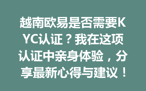越南欧易是否需要KYC认证?我在这项认证中亲身体验,分享最新心得与建议! 越南欧易是否需要KYC认证?我在这项认证中亲身体验,分享最新心得与建议!