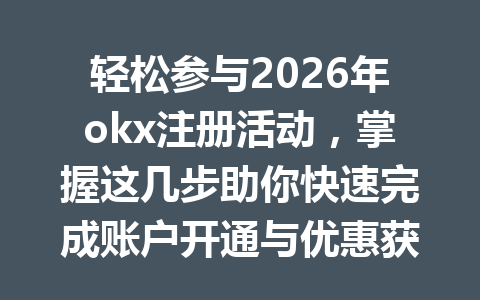 轻松参与2026年okx注册活动,掌握这几步助你快速完成账户开通与优惠获取! 轻松参与2026年okx注册活动,掌握这几步助你快速完成账户开通与优惠获取!