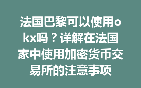 法国巴黎可以使用okx吗?详解在法国家中使用加密货币交易所的注意事项 法国巴黎可以使用okx吗?详解在法国家中使用加密货币交易所的注意事项
