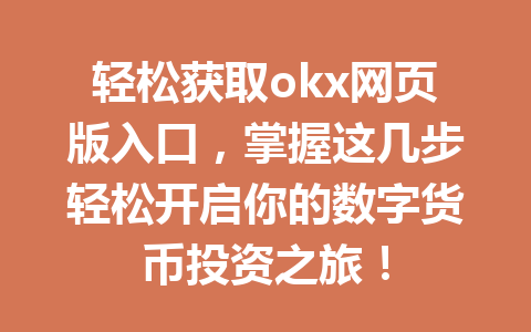 轻松获取okx网页版入口，掌握这几步轻松开启你的数字货币投资之旅！