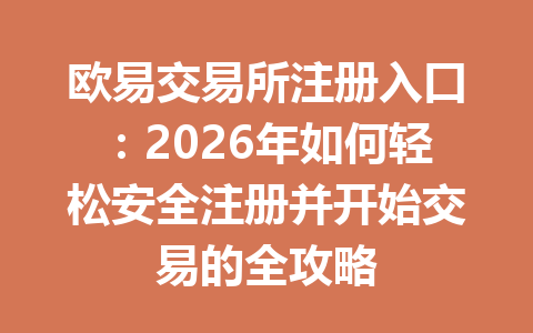 欧易交易所注册入口:2026年如何轻松安全注册并开始交易的全攻略 欧易交易所注册入口:2026年如何轻松安全注册并开始交易的全攻略