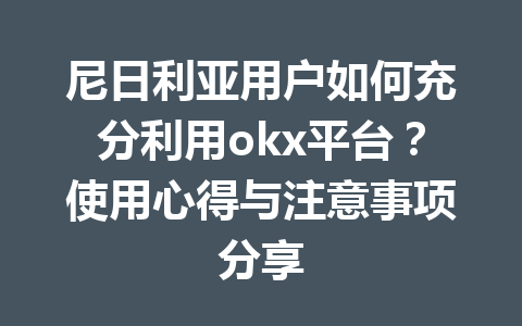 尼日利亚用户如何充分利用okx平台？使用心得与注意事项分享