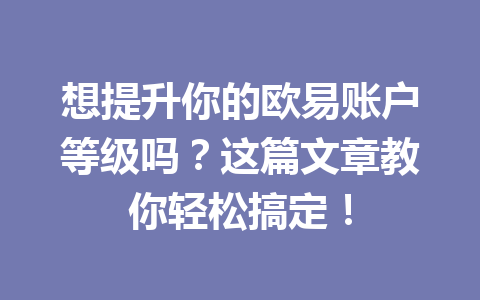 想提升你的欧易账户等级吗？这篇文章教你轻松搞定！