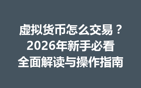 虚拟货币怎么交易?2026年新手必看全面解读与操作指南 虚拟货币怎么交易?2026年新手必看全面解读与操作指南
