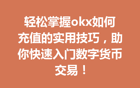 轻松掌握okx如何充值的实用技巧，助你快速入门数字货币交易！