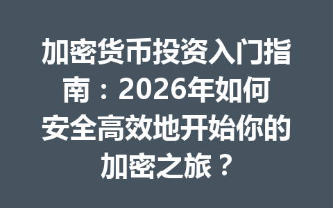 加密货币投资入门指南:2026年如何安全高效地开始你的加密之旅? 加密货币投资入门指南:2026年如何安全高效地开始你的加密之旅?
