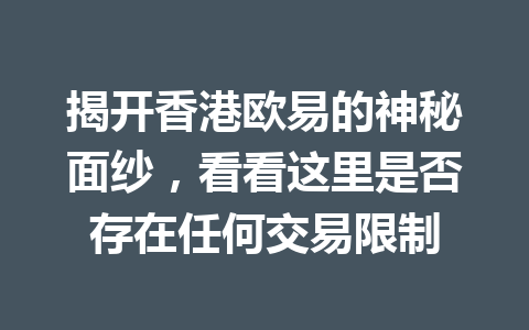 揭开香港欧易的神秘面纱,看看这里是否存在任何交易限制 揭开香港欧易的神秘面纱,看看这里是否存在任何交易限制