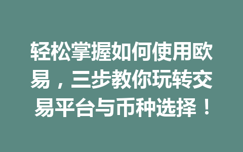 轻松掌握如何使用欧易,三步教你玩转交易平台与币种选择! 轻松掌握如何使用欧易,三步教你玩转交易平台与币种选择!