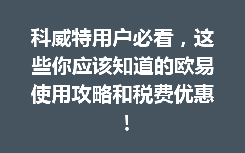 科威特用户必看，这些你应该知道的欧易使用攻略和税费优惠！