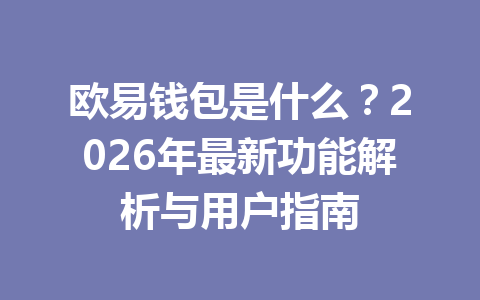 欧易钱包是什么?2026年最新功能解析与用户指南 欧易钱包是什么?2026年最新功能解析与用户指南