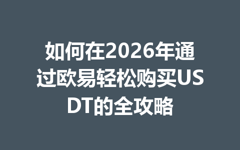 如何在2026年通过欧易轻松购买USDT的全攻略 如何在2026年通过欧易轻松购买USDT的全攻略