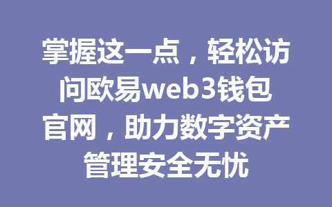 掌握这一点,轻松访问欧易web3钱包官网,助力数字资产管理安全无忧 掌握这一点,轻松访问欧易web3钱包官网,助力数字资产管理安全无忧