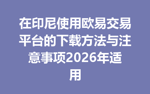 在印尼使用欧易交易平台的下载方法与注意事项2026年适用 在印尼使用欧易交易平台的下载方法与注意事项2026年适用