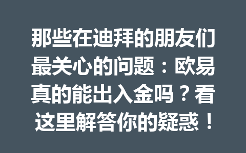 那些在迪拜的朋友们最关心的问题:欧易真的能出入金吗?看这里解答你的疑惑! 那些在迪拜的朋友们最关心的问题:欧易真的能出入金吗?看这里解答你的疑惑!