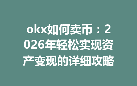 okx如何卖币:2026年轻松实现资产变现的详细攻略 okx如何卖币:2026年轻松实现资产变现的详细攻略