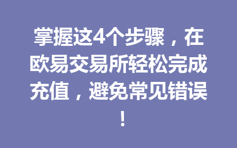 掌握这4个步骤，在欧易交易所轻松完成充值，避免常见错误！