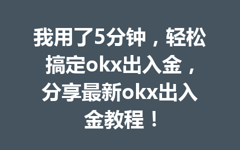 我用了5分钟，轻松搞定okx出入金，分享最新okx出入金教程！