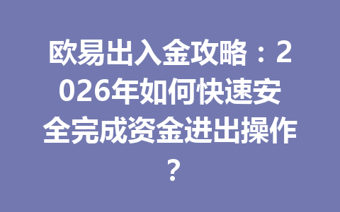 欧易出入金攻略:2026年如何快速安全完成资金进出操作? 欧易出入金攻略:2026年如何快速安全完成资金进出操作?