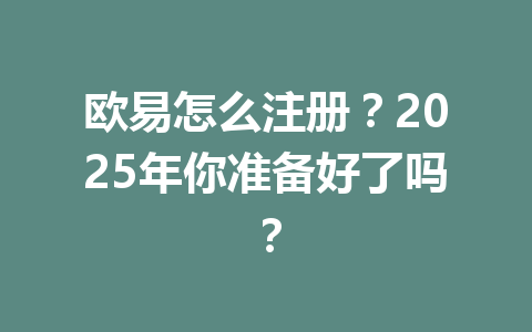 欧易怎么注册？2025年你准备好了吗？