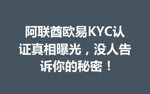 阿联酋欧易KYC认证真相曝光，没人告诉你的秘密！