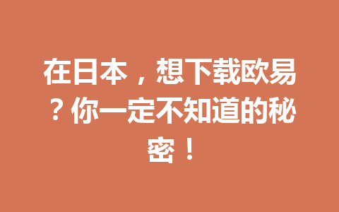 在日本,想下载欧易?你一定不知道的秘密! 在日本,想下载欧易?你一定不知道的秘密!