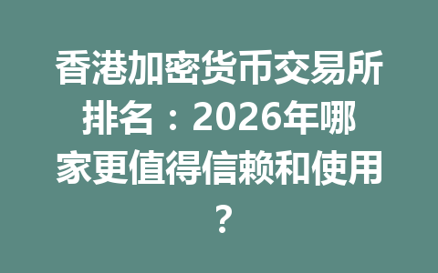 香港加密货币交易所排名:2026年哪家更值得信赖和使用? 香港加密货币交易所排名:2026年哪家更值得信赖和使用?