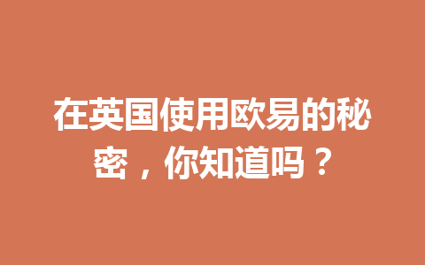 在英国使用欧易的秘密，你知道吗？
