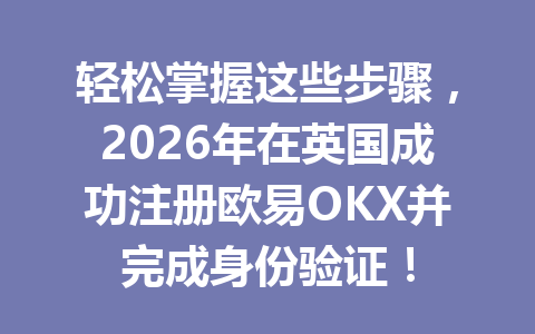 轻松掌握这些步骤，2026年在英国成功注册欧易OKX并完成身份验证！
