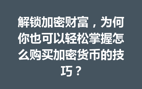 解锁加密财富,为何你也可以轻松掌握怎么购买加密货币的技巧? 解锁加密财富,为何你也可以轻松掌握怎么购买加密货币的技巧?