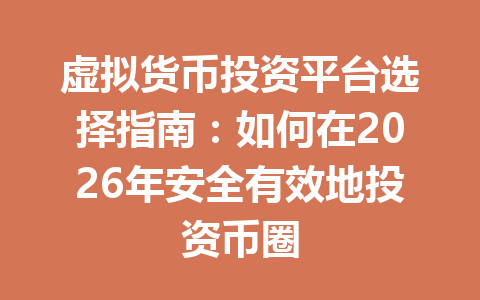 虚拟货币投资平台选择指南：如何在2026年安全有效地投资币圈