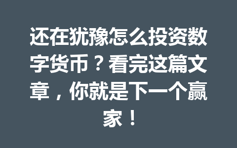 还在犹豫怎么投资数字货币？看完这篇文章，你就是下一个赢家！