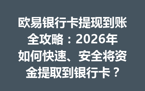 欧易银行卡提现到账全攻略:2026年如何快速、安全将资金提取到银行卡? 欧易银行卡提现到账全攻略:2026年如何快速、安全将资金提取到银行卡?
