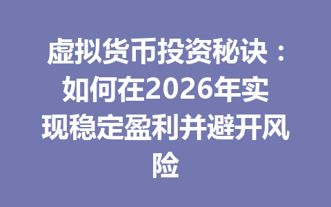 虚拟货币投资秘诀:如何在2026年实现稳定盈利并避开风险 虚拟货币投资秘诀:如何在2026年实现稳定盈利并避开风险